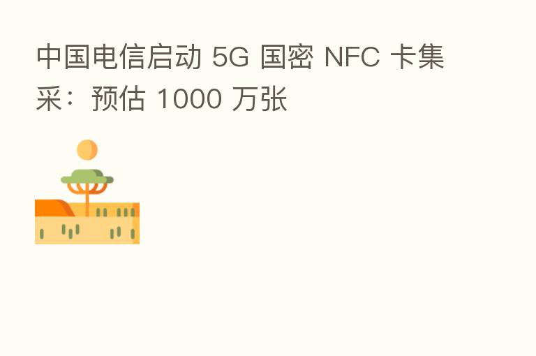 中国电信启动 5G 国密 NFC 卡集采:预估 1000 万张