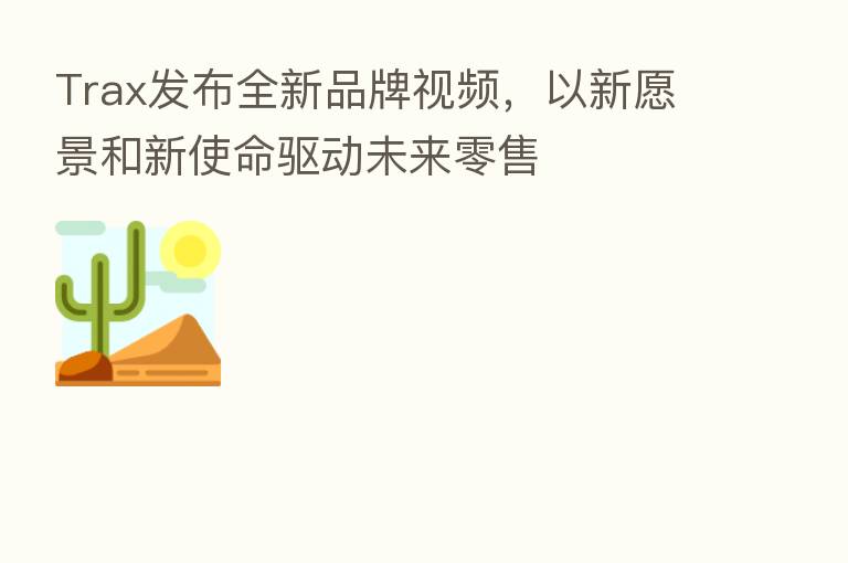 Trax发布全新品牌视频，以新愿景和新使命驱动未来零售