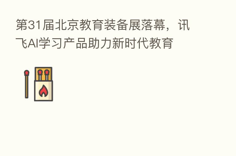    31届北京教育装备展落幕，讯飞AI学习产品助力新时代教育