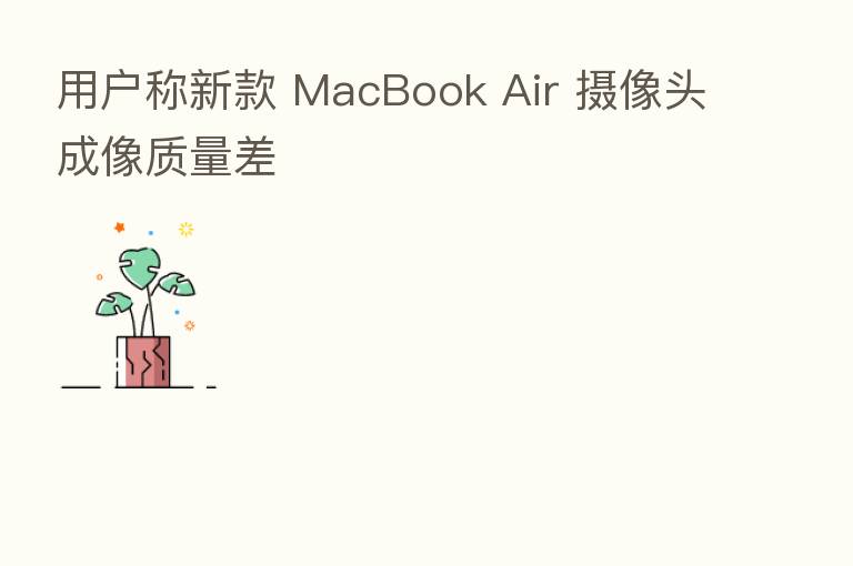 用户称新款 MacBook Air 摄像头成像质量差
