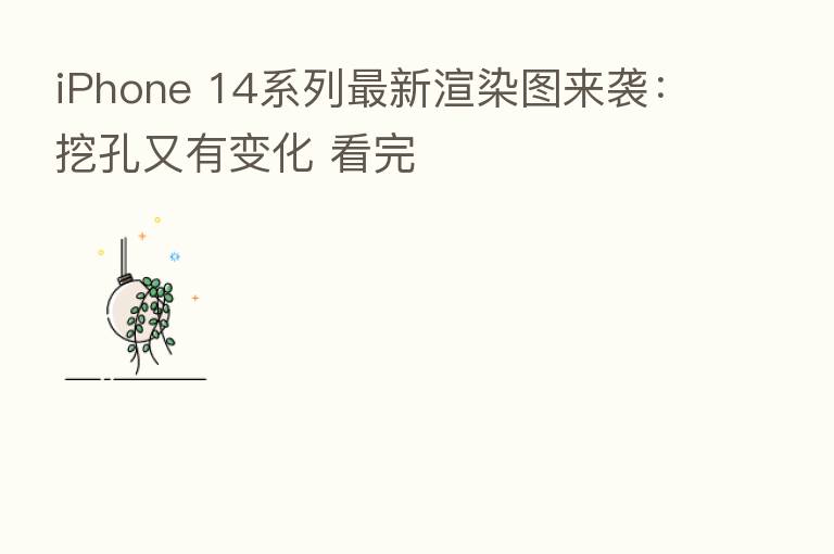 iPhone 14系列新   渲染图来袭：挖孔又有变化 看完