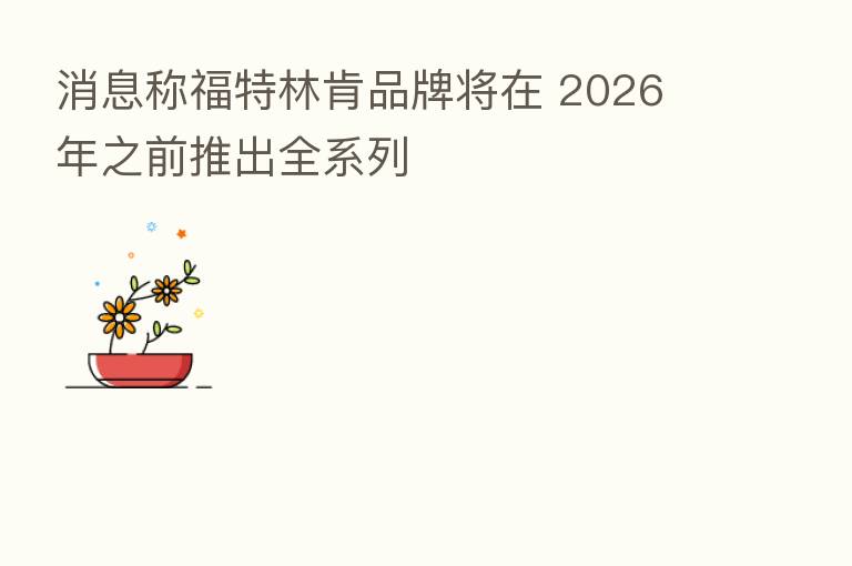 消息称福特林肯品牌将在 2026 年之前推出全系列