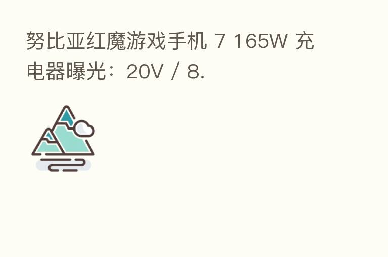 努比亚红魔游戏手机 7 165W 充电器曝光：20V / 8.