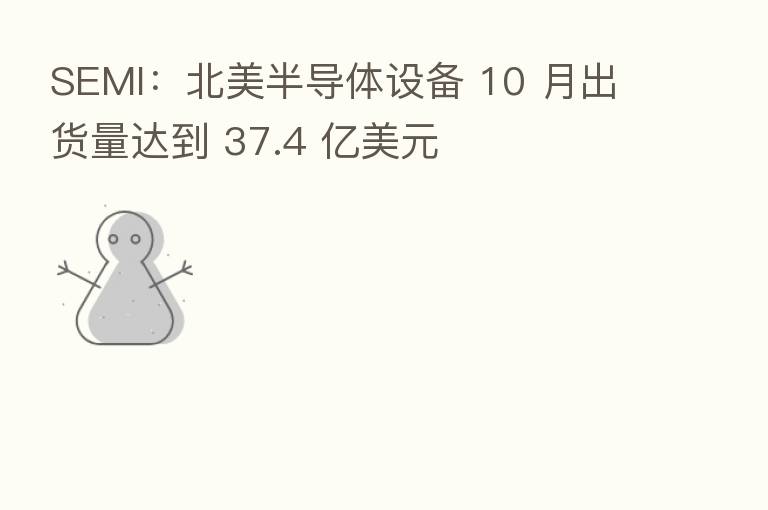 SEMI：北美半导体设备 10 月出货量达到 37.4 亿美元