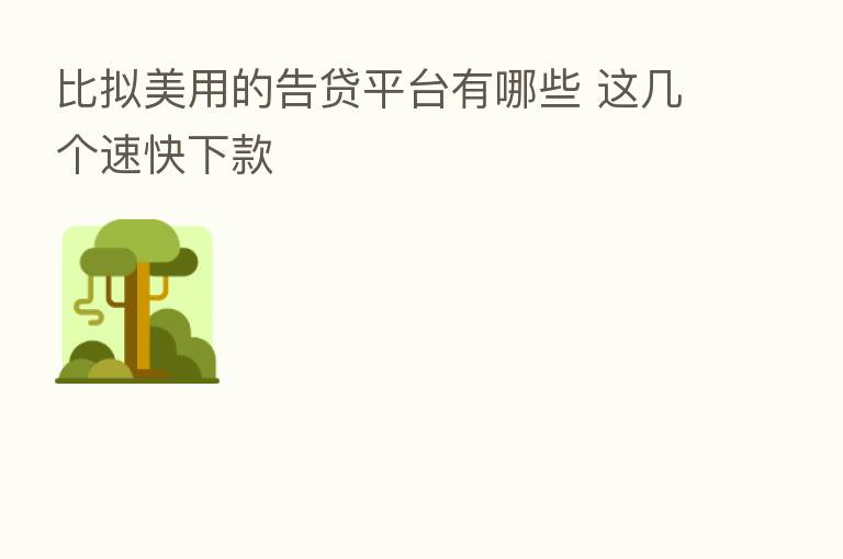 比拟美用的告贷平台有哪些 这几个速快下款