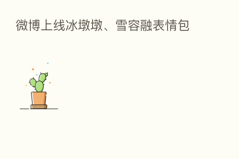 微博上线冰墩墩、雪容融表情包