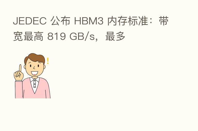 JEDEC 公布 HBM3 内存标准：带宽   高 819 GB/s，   多