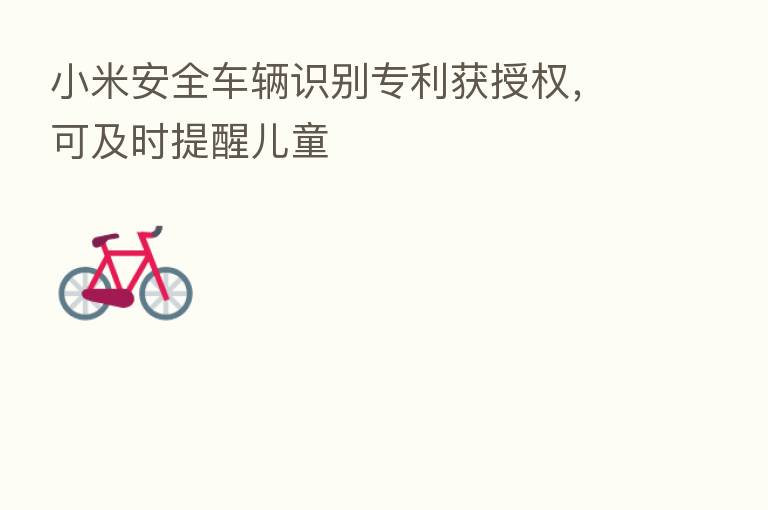小米安全车辆识别专利获授权,可及时提醒儿童