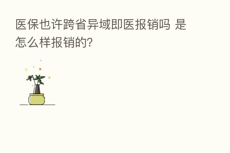 医保也许跨省异域即医报销吗 是怎么样报销的?