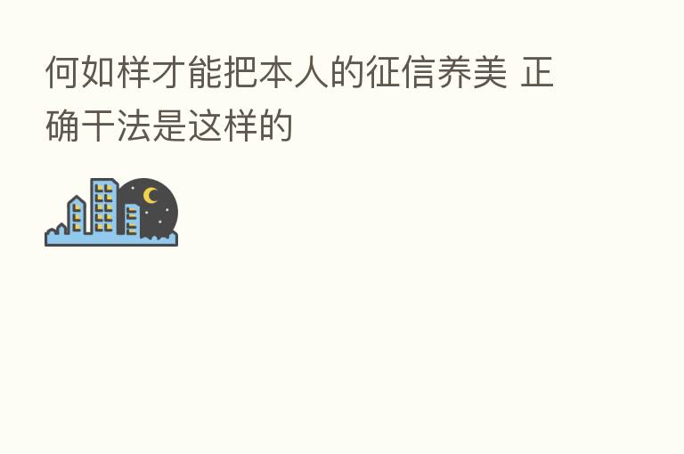 何如样才能把本人的征信养美 正确干法是这样的