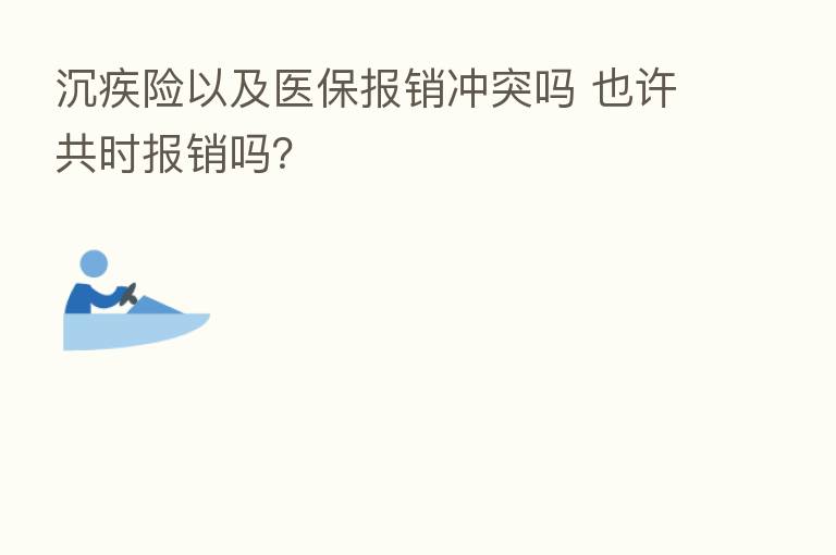 沉疾险以及医保报销冲突吗 也许共时报销吗?