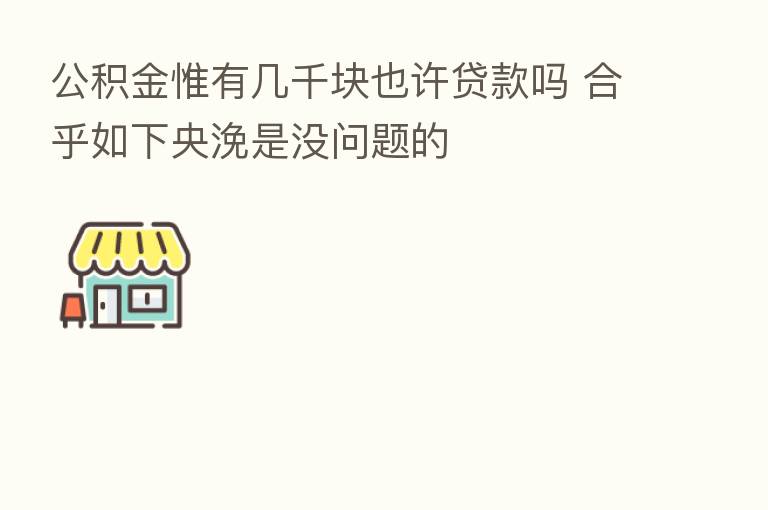 公积金惟有几千块也许贷款吗 合乎如下央浼是没问题的