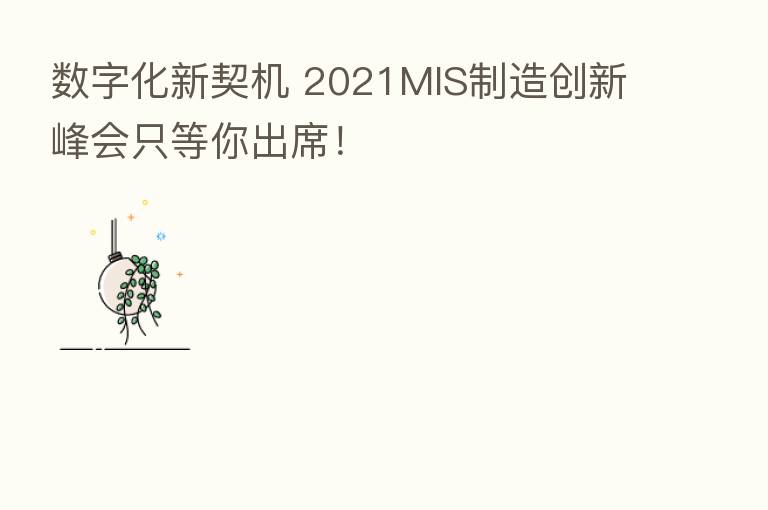 数字化新契机 2021MIS制造创新峰会只等你出席!