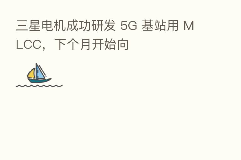 三星电机成功研发 5G 基站用 MLCC，下个月开始向