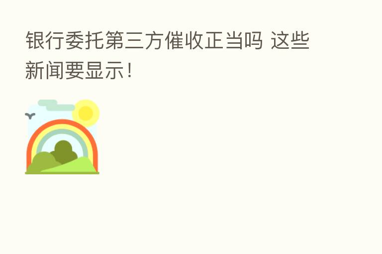 银行委托   三方催收正当吗 这些新闻要显示！
