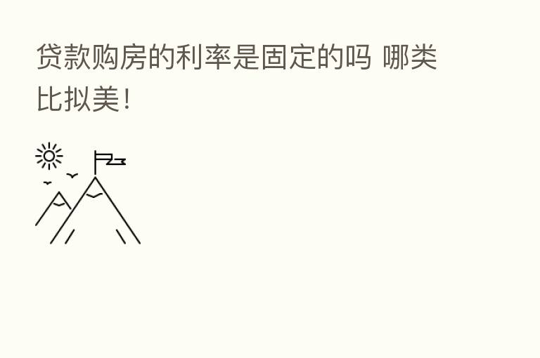 贷款购房的利率是固定的吗 哪类比拟美！