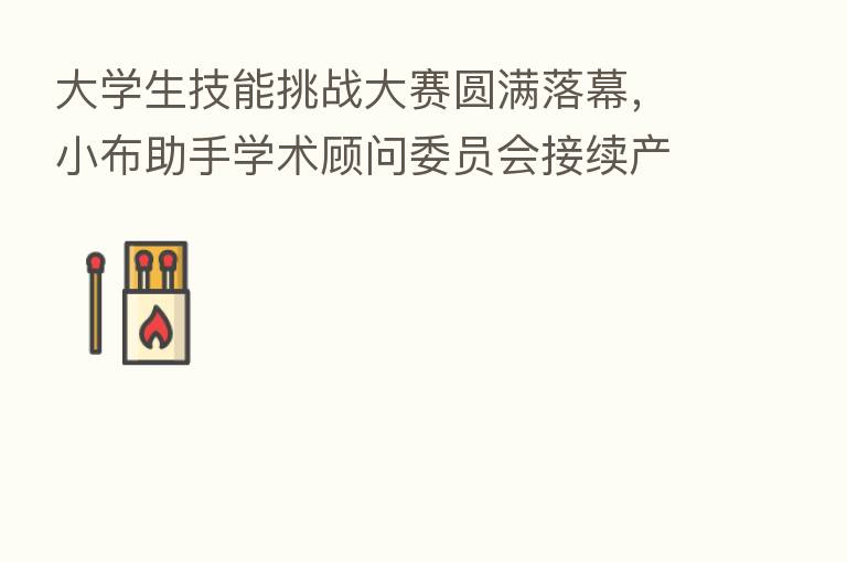 大学生技能挑战大赛圆满落幕,小布助手学术顾问委员会接续产学互融助推行业发展