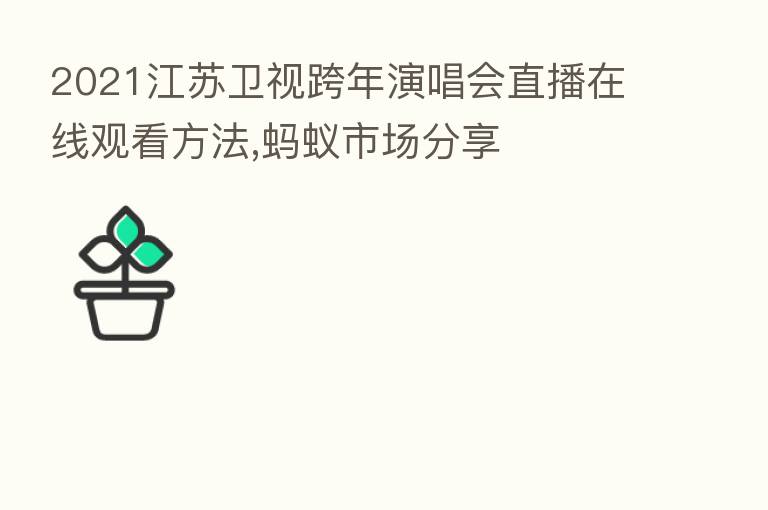 2021江苏卫视跨年演唱会直播在线观看方法,蚂蚁市场