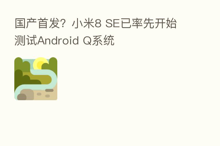 国产首发？小米8 SE已率先开始测试Android Q系统