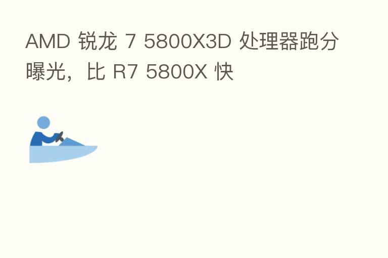 AMD 锐龙 7 5800X3D 处理器跑分曝光，比 R7 5800X 快