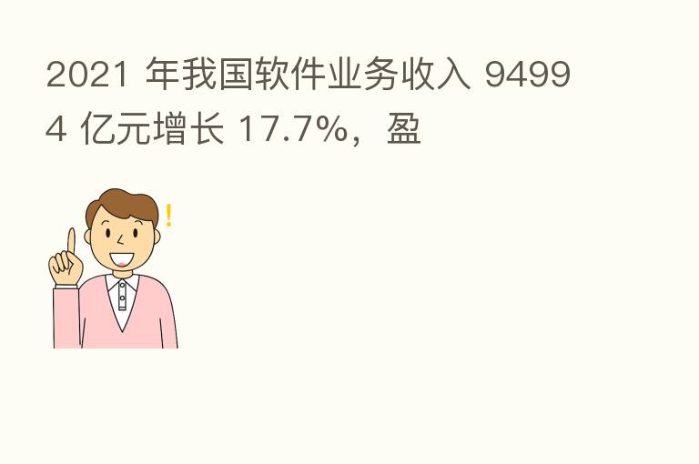 2021 年我国软件业务收入 94994 亿元增长 17.7%，盈