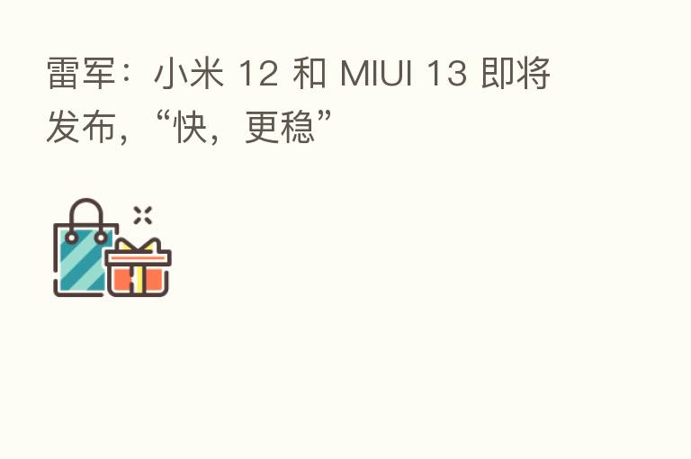 雷军：小米 12 和 MIUI 13 即将发布，“快，更稳”