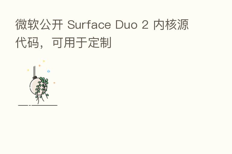 微软公开 Surface Duo 2 内核源代码,可用于定制