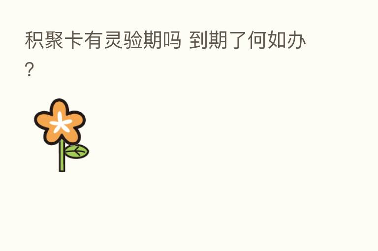 积聚卡有灵验期吗 到期了何如办？
