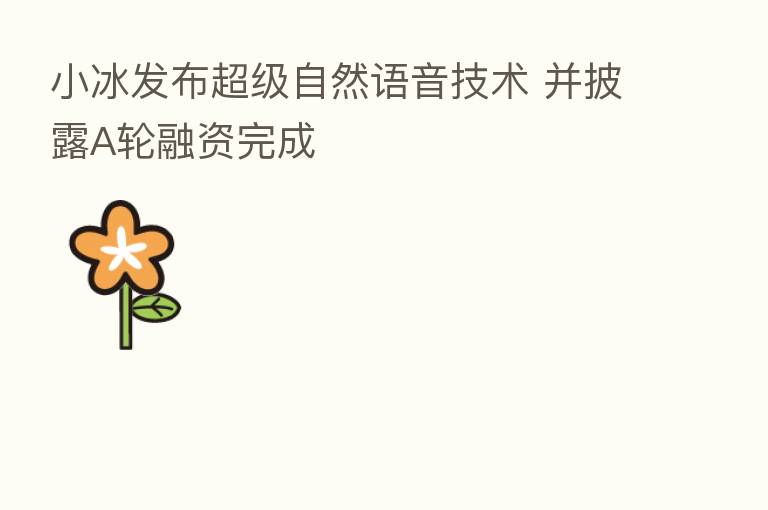 小冰发布超级自然语音技术 并披露A轮融资完成