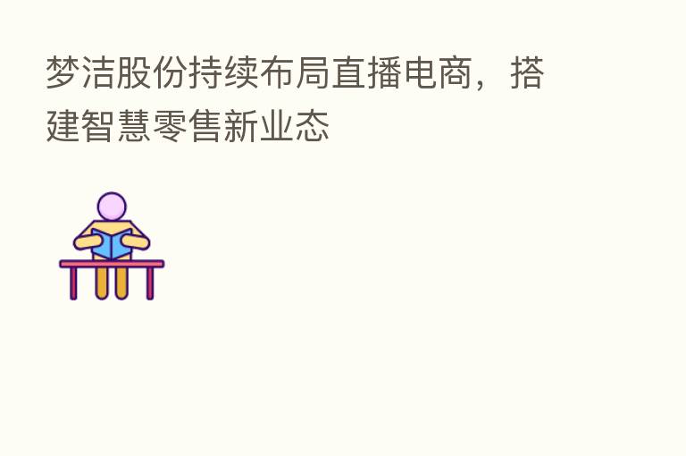 梦洁股份持续布局直播电商，搭建智慧零售新业态