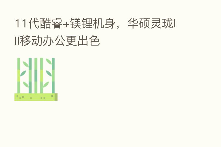 11代酷睿+镁锂机身，华硕灵珑III移动办公更出色