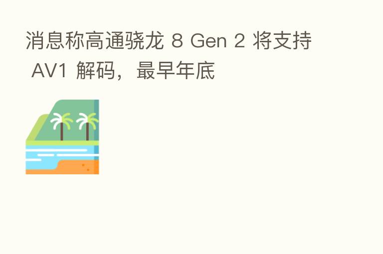 消息称高通骁龙 8 Gen 2 将支持 AV1 解码，   早年底