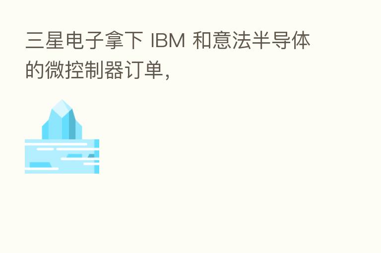 三星电子拿下 IBM 和意法半导体的微控制器订单，