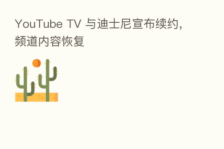 YouTube TV 与迪士尼宣布续约，频道内容恢复