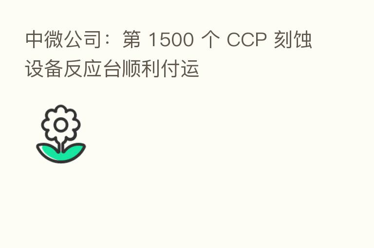 中微公司: 1500 个 CCP 刻蚀设备反应台顺利付运