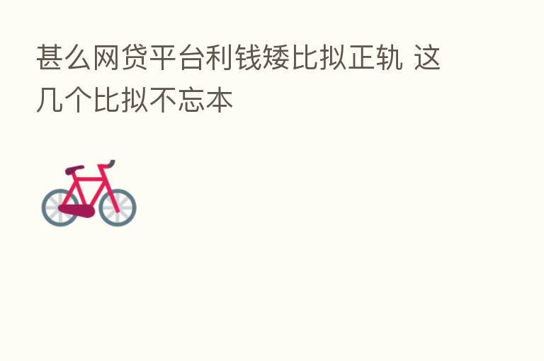 甚么网贷平台利前矮比拟正轨 这几个比拟不忘本