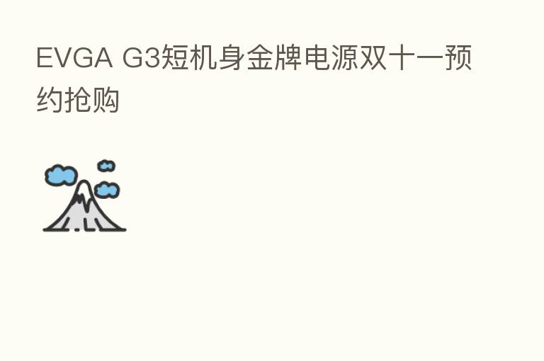 EVGA G3短机身金牌电源双十一预约抢购