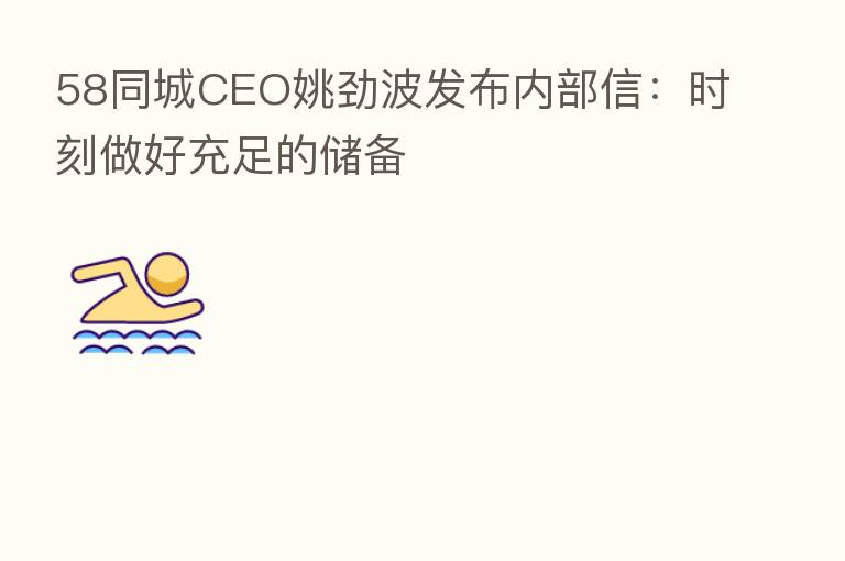58同城CEO姚劲波发布内部信：时刻做好充足的储备