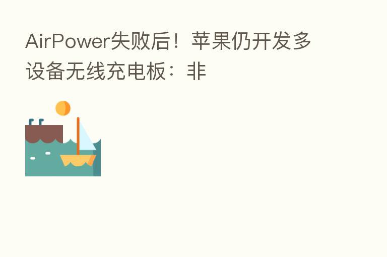 AirPower失败后！苹果仍开发多设备无线充电板：非