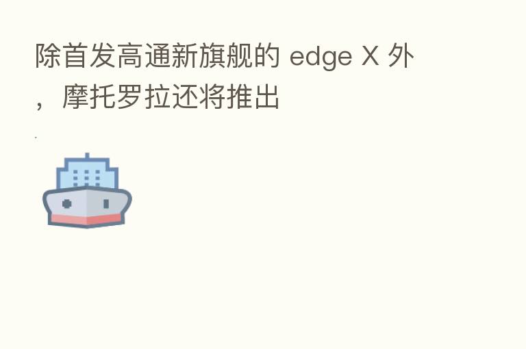 除首发高通新旗舰的 edge X 外，摩托罗拉还将推出