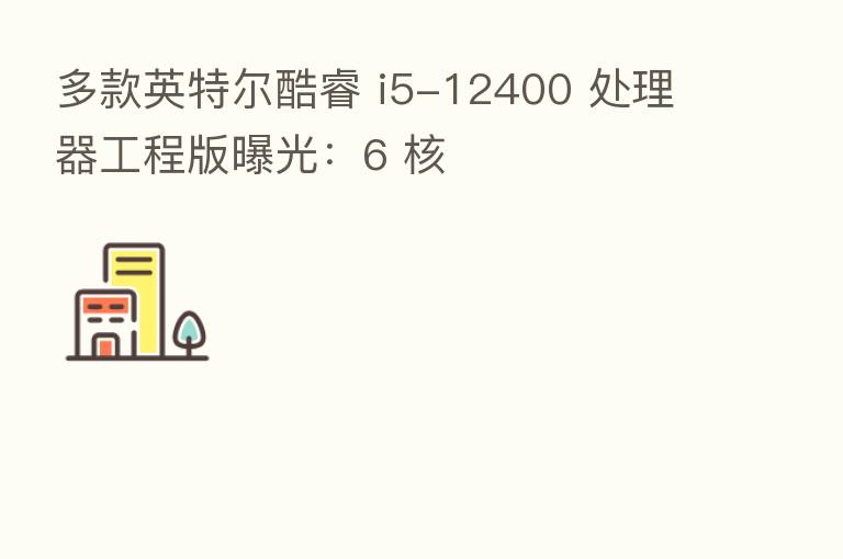 多款英特尔酷睿 i5-12400 处理器工程版曝光:6 核