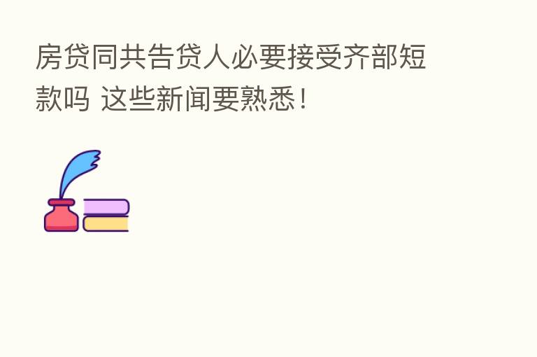 房贷同共告贷人必要接受齐部短款吗 这些新闻要熟悉！