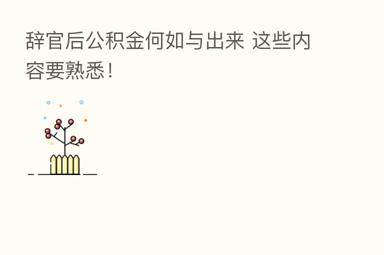 辞官后公积金何如与出来 这些内容要熟悉！