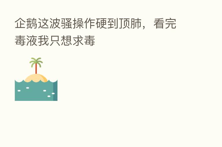 企鹅这波骚操作硬到顶肺，看完毒液我只想求毒