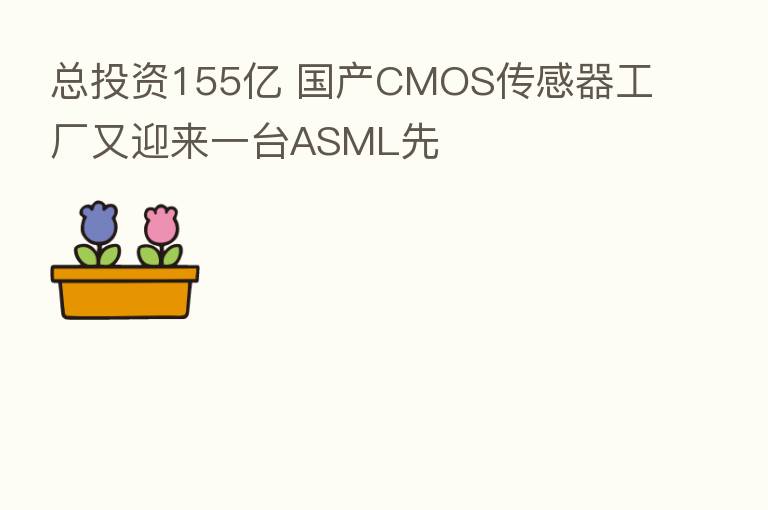 总投资155亿 国产CMOS传感器工厂又迎来一台ASML先