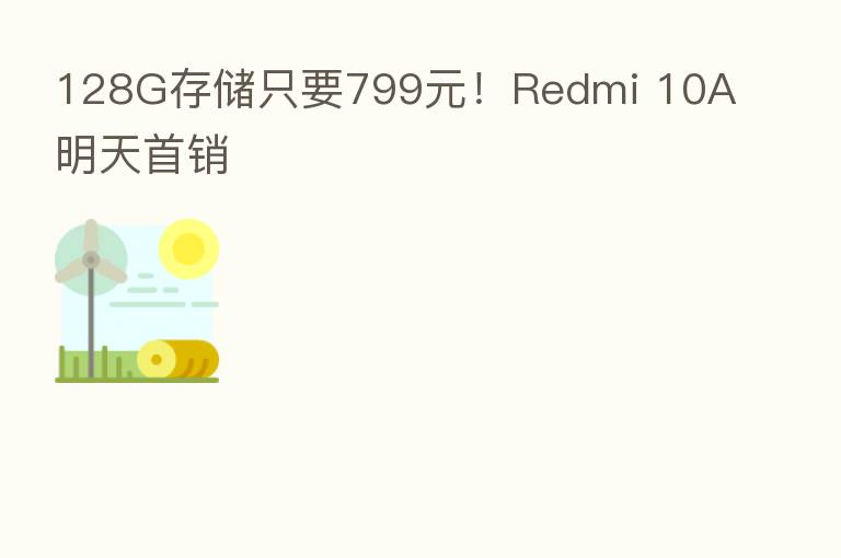 128G存储只要799元！Redmi 10A明天首销