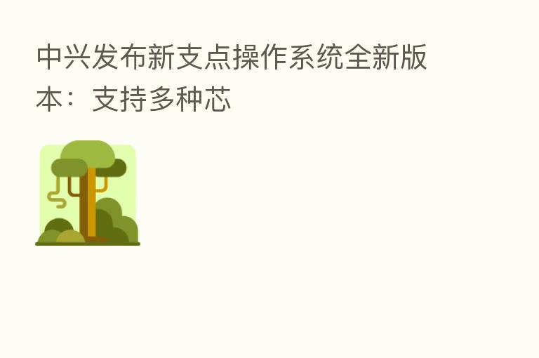 中兴发布新支点操作系统全新版本：支持多种芯