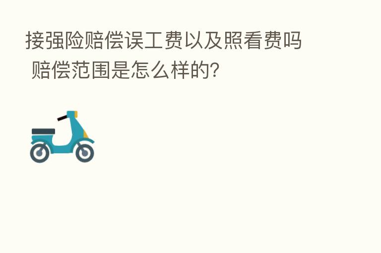 接强险赔偿误工费以及照看费吗 赔偿范围是怎么样的?