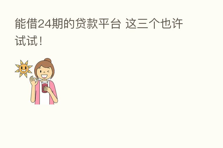 能借24期的贷款平台 这三个也许试试！