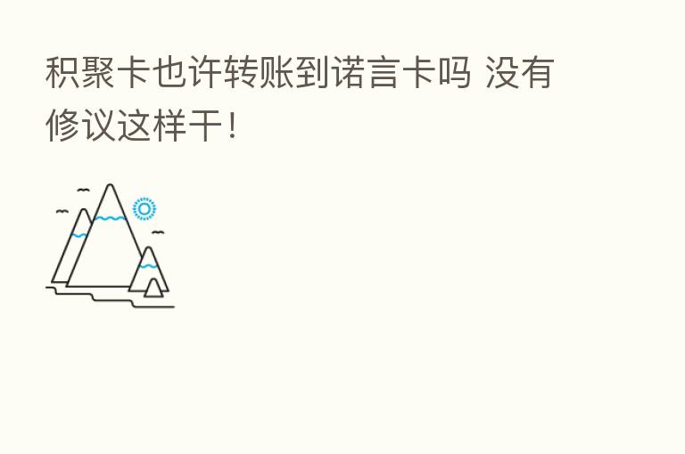 积聚卡也许转账到诺言卡吗 没有修议这样干！